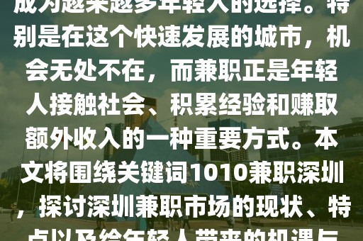 1010兼职深圳,在深圳，兼职成为越来越多年轻人的选择。特别是在这个快速发展的城市，机会无处不在，而兼职正是年轻人接触社会、积累经验和赚取额外收入的一种重要方式。本文将围绕关键词1010兼职深圳，探讨深圳兼职市场的现状、特点以及给年轻人带来的机遇与挑战。