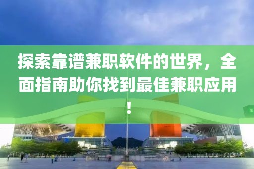 探索靠谱兼职软件的世界，全面指南助你找到最佳兼职应用！