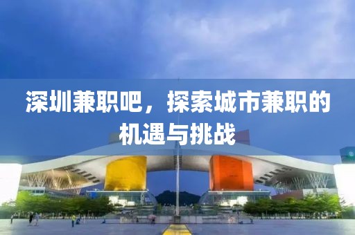 深圳兼职吧，探索城市兼职的机遇与挑战