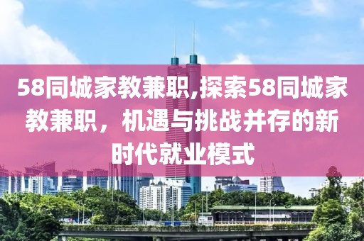 58同城家教兼职,探索58同城家教兼职，机遇与挑战并存的新时代就业模式