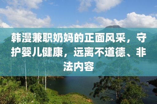 韩漫兼职奶妈的正面风采，守护婴儿健康，远离不道德、非法内容