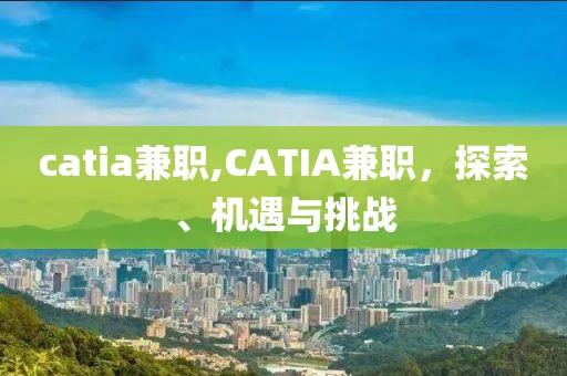 catia兼职,CATIA兼职，探索、机遇与挑战