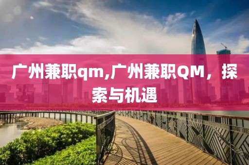 广州兼职qm,广州兼职QM，探索与机遇