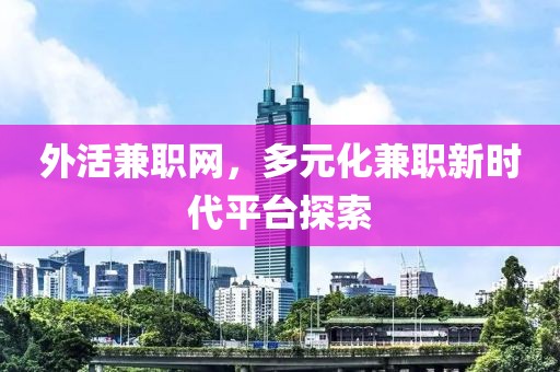 外活兼职网，多元化兼职新时代平台探索