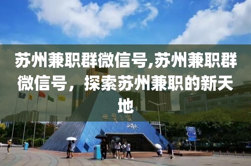 苏州兼职群微信号,苏州兼职群微信号，探索苏州兼职的新天地