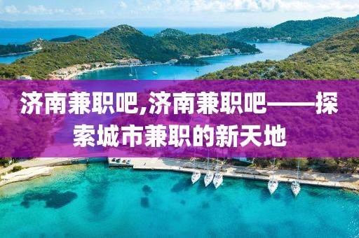 济南兼职吧,济南兼职吧——探索城市兼职的新天地