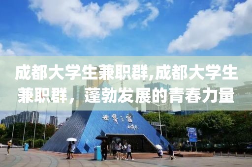 成都大学生兼职群,成都大学生兼职群，蓬勃发展的青春力量