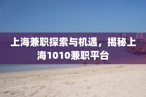 上海兼职探索与机遇，揭秘上海1010兼职平台