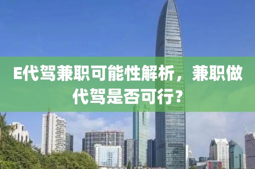 E代驾兼职可能性解析，兼职做代驾是否可行？