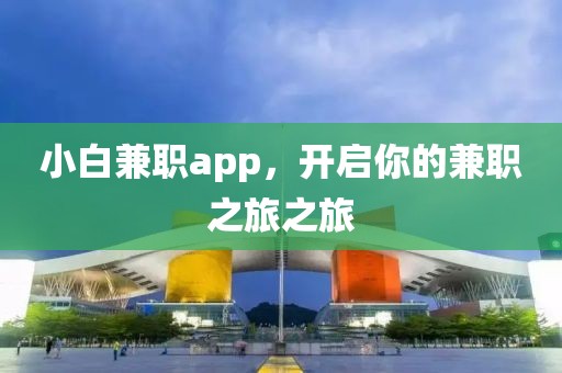 小白兼职app，开启你的兼职之旅之旅