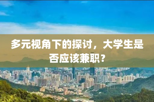 多元视角下的探讨，大学生是否应该兼职？