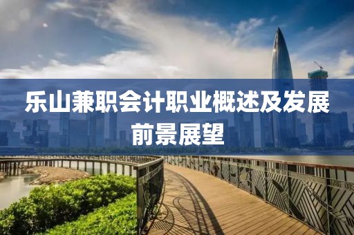 乐山兼职会计职业概述及发展前景展望