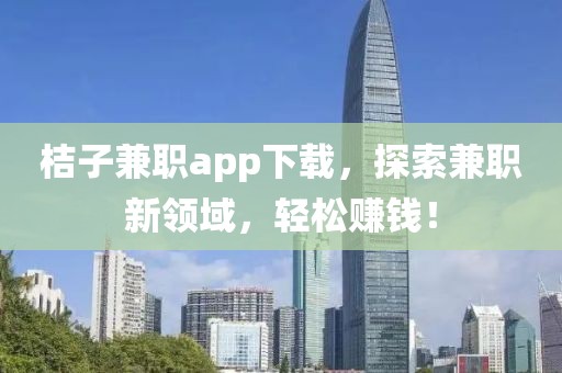 桔子兼职app下载，探索兼职新领域，轻松赚钱！