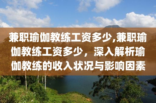 兼职瑜伽教练工资多少,兼职瑜伽教练工资多少，深入解析瑜伽教练的收入状况与影响因素