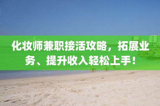 化妆师兼职接活攻略，拓展业务、提升收入轻松上手！