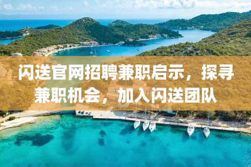 闪送官网招聘兼职启示，探寻兼职机会，加入闪送团队