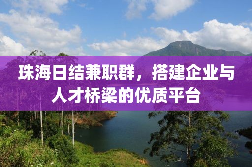 珠海日结兼职群，搭建企业与人才桥梁的优质平台