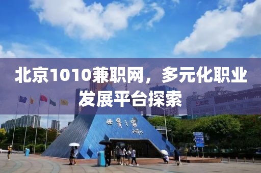 北京1010兼职网，多元化职业发展平台探索