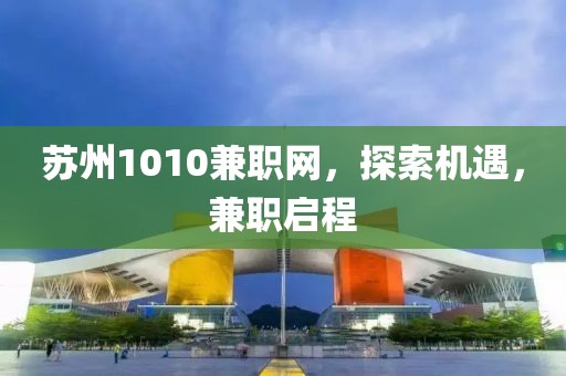 苏州1010兼职网，探索机遇，兼职启程