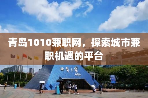 青岛1010兼职网，探索城市兼职机遇的平台