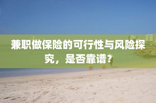 兼职做保险的可行性与风险探究，是否靠谱？