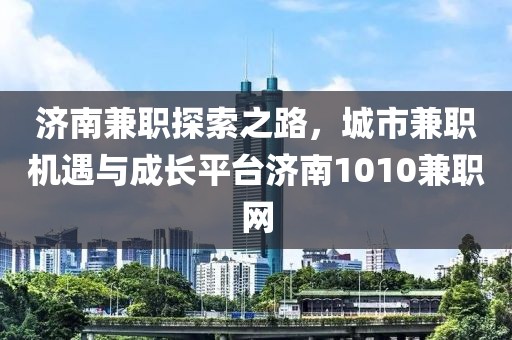 济南兼职探索之路，城市兼职机遇与成长平台济南1010兼职网