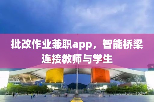 批改作业兼职app，智能桥梁连接教师与学生