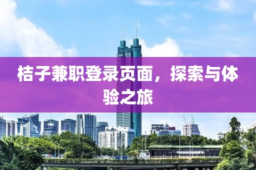 桔子兼职登录页面，探索与体验之旅