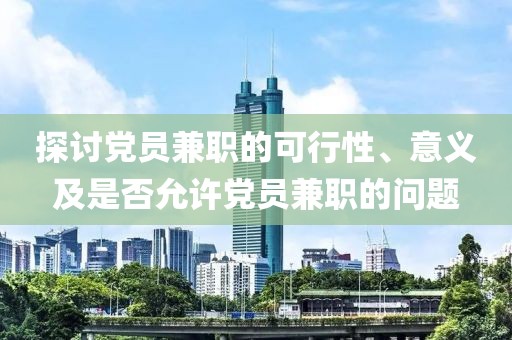 探讨党员兼职的可行性、意义及是否允许党员兼职的问题