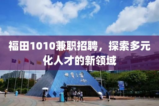 福田1010兼职招聘，探索多元化人才的新领域