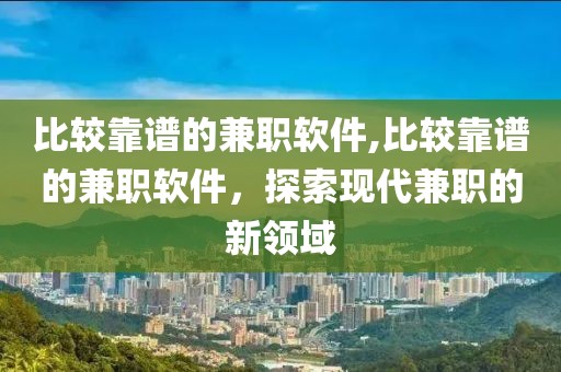 比较靠谱的兼职软件,比较靠谱的兼职软件，探索现代兼职的新领域