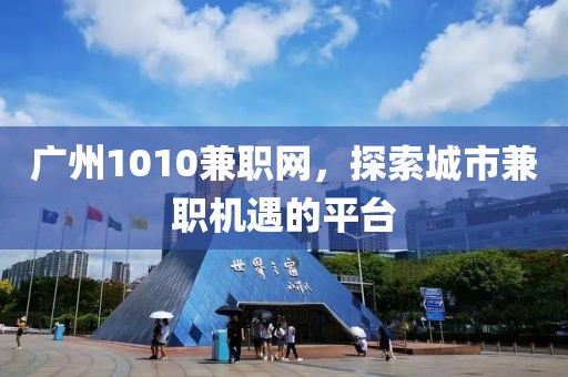 广州1010兼职网，探索城市兼职机遇的平台