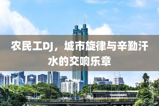 农民工DJ，城市旋律与辛勤汗水的交响乐章