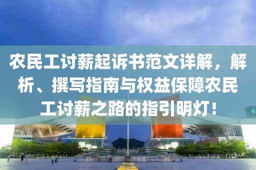 农民工讨薪起诉书范文详解，解析、撰写指南与权益保障农民工讨薪之路的指引明灯！