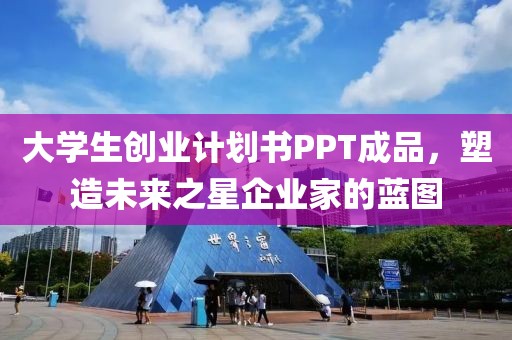 大学生创业计划书PPT成品，塑造未来之星企业家的蓝图