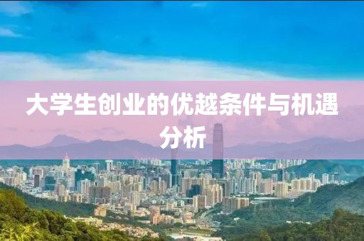 大学生创业的优越条件与机遇分析