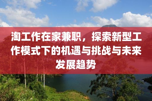 淘工作在家兼职，探索新型工作模式下的机遇与挑战与未来发展趋势