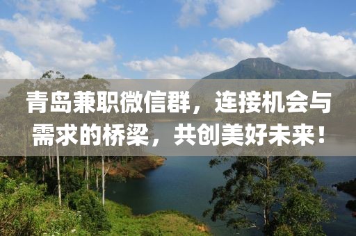 青岛兼职微信群，连接机会与需求的桥梁，共创美好未来！