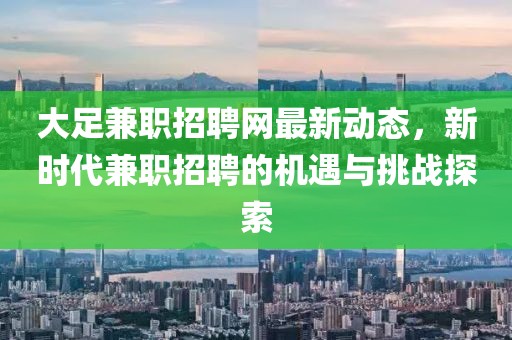 大足兼职招聘网最新动态，新时代兼职招聘的机遇与挑战探索