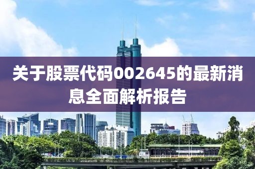 关于股票代码002645的最新消息全面解析报告