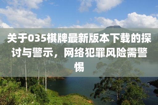 关于035棋牌最新版本下载的探讨与警示，网络犯罪风险需警惕