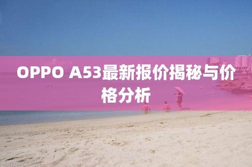 OPPO A53最新报价揭秘与价格分析