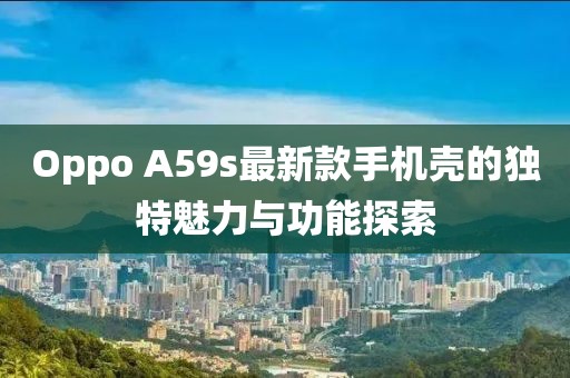 Oppo A59s最新款手机壳的独特魅力与功能探索