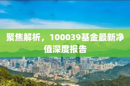 聚焦解析，100039基金最新净值深度报告