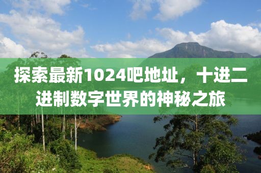 探索最新1024吧地址，十进二进制数字世界的神秘之旅