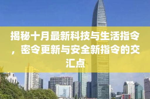 揭秘十月最新科技与生活指令，密令更新与安全新指令的交汇点