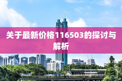 关于最新价格116503的探讨与解析