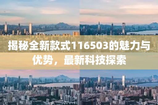 揭秘全新款式116503的魅力与优势，最新科技探索