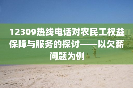 12309热线电话对农民工权益保障与服务的探讨——以欠薪问题为例