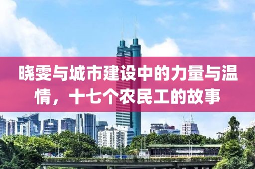 晓雯与城市建设中的力量与温情，十七个农民工的故事